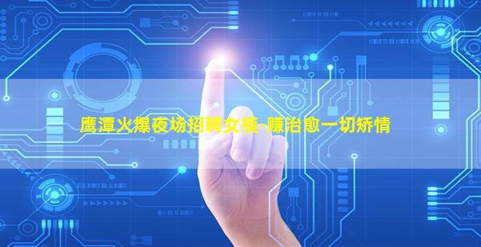 鹰潭火爆夜场招聘女模-赚治愈一切矫情
